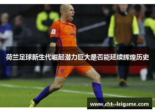 荷兰足球新生代崛起潜力巨大是否能延续辉煌历史