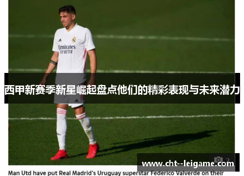 西甲新赛季新星崛起盘点他们的精彩表现与未来潜力