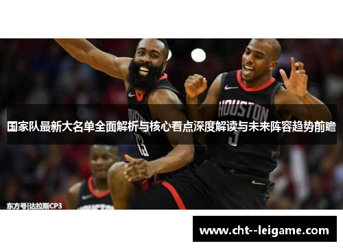 国家队最新大名单全面解析与核心看点深度解读与未来阵容趋势前瞻