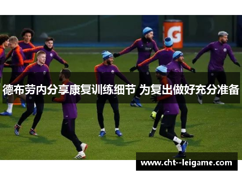 德布劳内分享康复训练细节 为复出做好充分准备