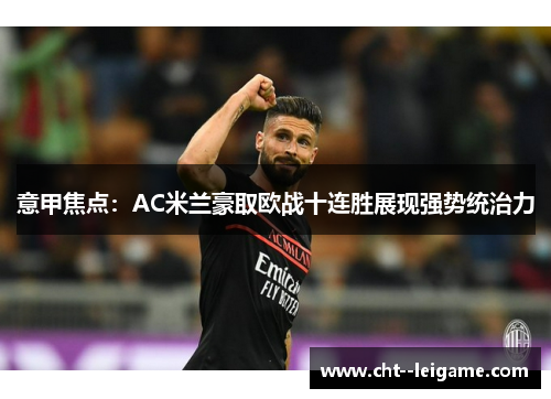 意甲焦点：AC米兰豪取欧战十连胜展现强势统治力