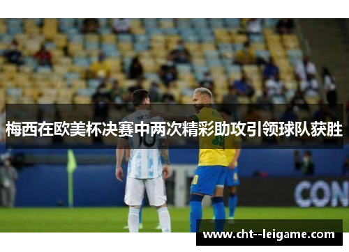 梅西在欧美杯决赛中两次精彩助攻引领球队获胜