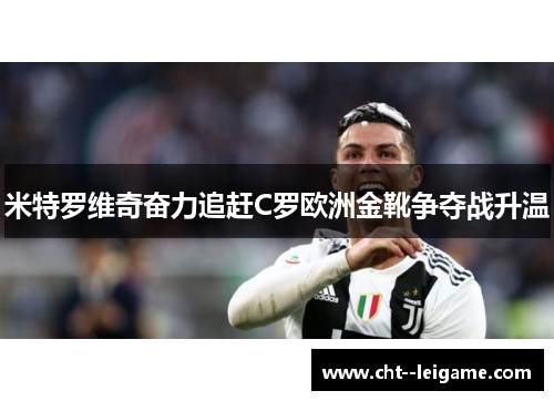 米特罗维奇奋力追赶C罗欧洲金靴争夺战升温