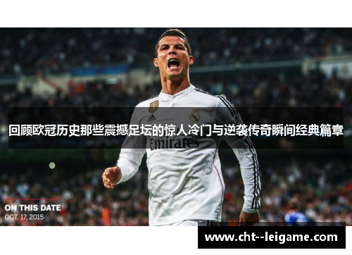 回顾欧冠历史那些震撼足坛的惊人冷门与逆袭传奇瞬间经典篇章