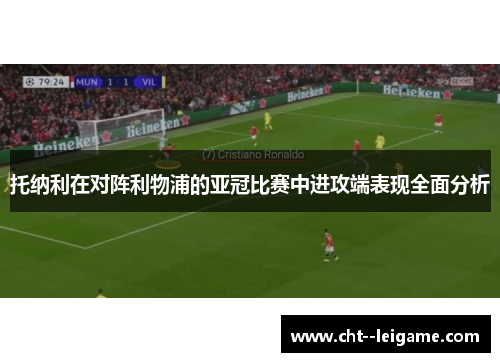 托纳利在对阵利物浦的亚冠比赛中进攻端表现全面分析