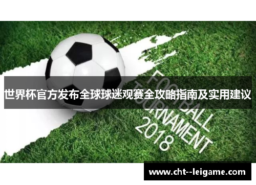世界杯官方发布全球球迷观赛全攻略指南及实用建议