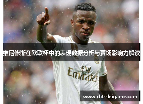 维尼修斯在欧联杯中的表现数据分析与赛场影响力解读