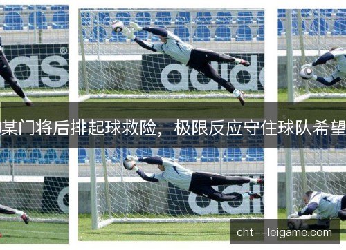 某门将后排起球救险，极限反应守住球队希望