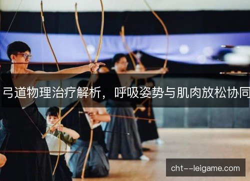 弓道物理治疗解析,呼吸姿势与肌肉放松协同 弓道物理治疗解析,呼吸姿势与肌肉放松协同