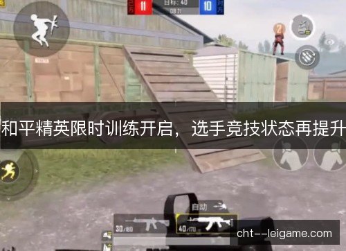 和平精英限时训练开启,选手竞技状态再提升 和平精英限时训练开启,选手竞技状态再提升